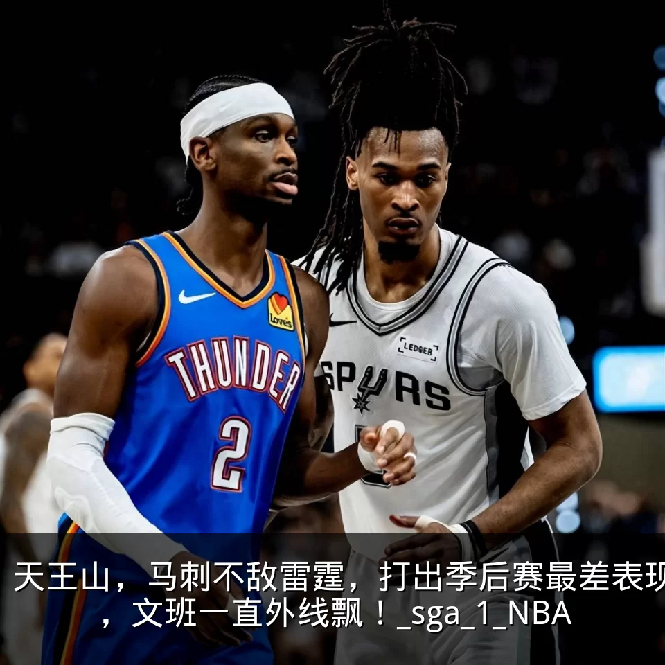 天王山，马刺不敌雷霆，打出季后赛最差表现，文班一直外线飘！_sga_1_NBA