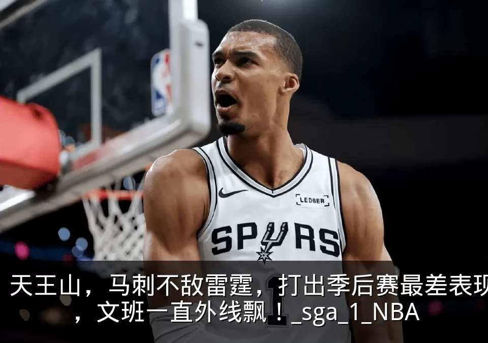天王山，马刺不敌雷霆，打出季后赛最差表现，文班一直外线飘！_sga_1_NBA