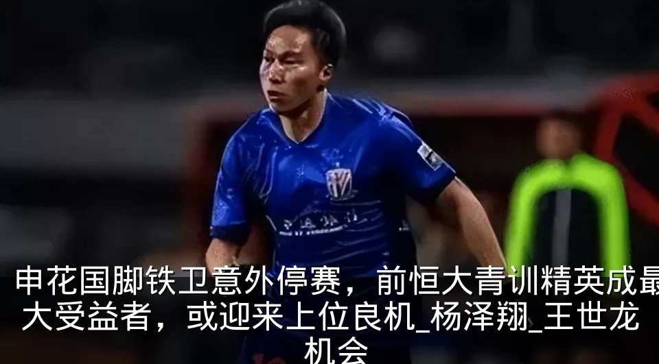 申花国脚铁卫意外停赛,前恒大青训精英成最大受益者,或迎来上位良机_杨泽翔_王世龙_机会