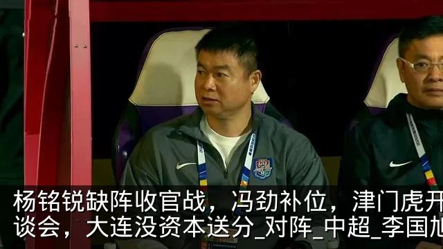 杨铭锐缺阵收官战,冯劲补位,津门虎开很恳谈会,大连没资本送分_对阵_中超_李国旭