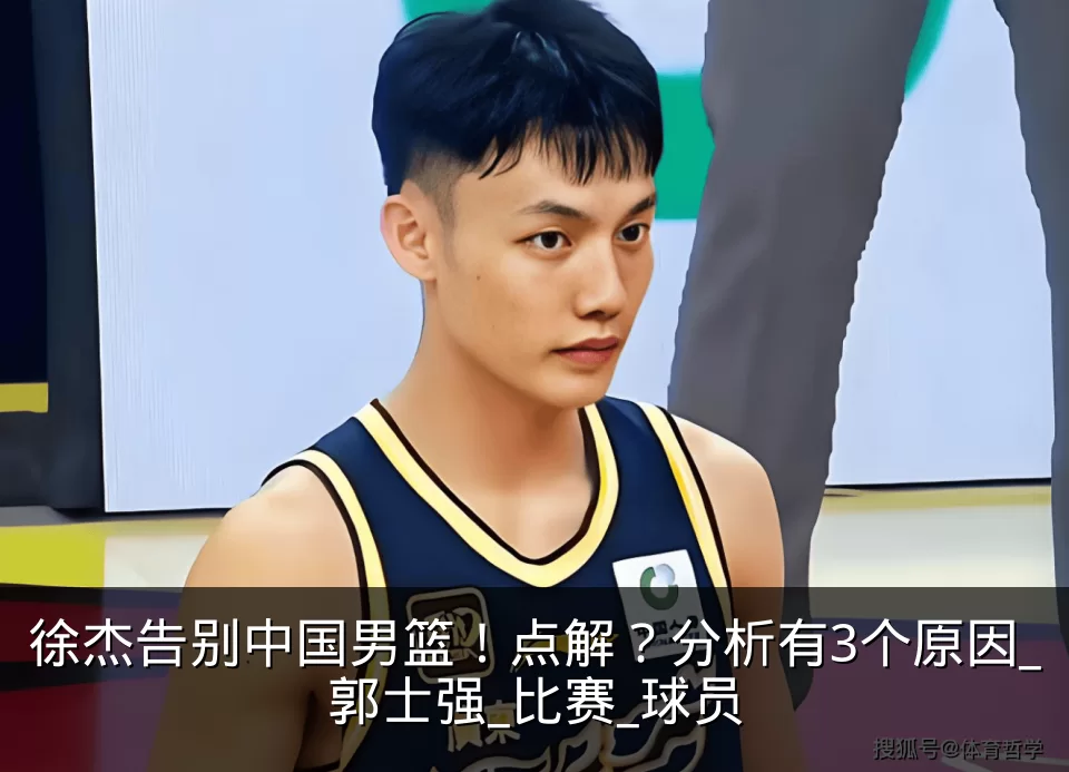 徐杰告别中国男篮!点解?分析有3个原因_郭士强_比赛_球员
