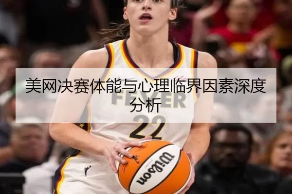 美网决赛体能与心理临界因素深度分析