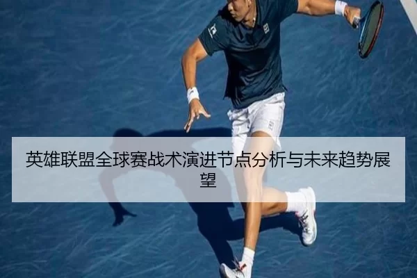 英雄联盟全球赛战术演进节点分析与未来趋势展望