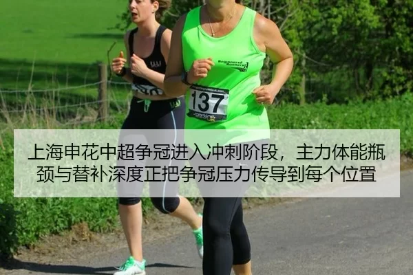 上海申花中超争冠进入冲刺阶段，主力体能瓶颈与替补深度正把争冠压力传导到每个位置